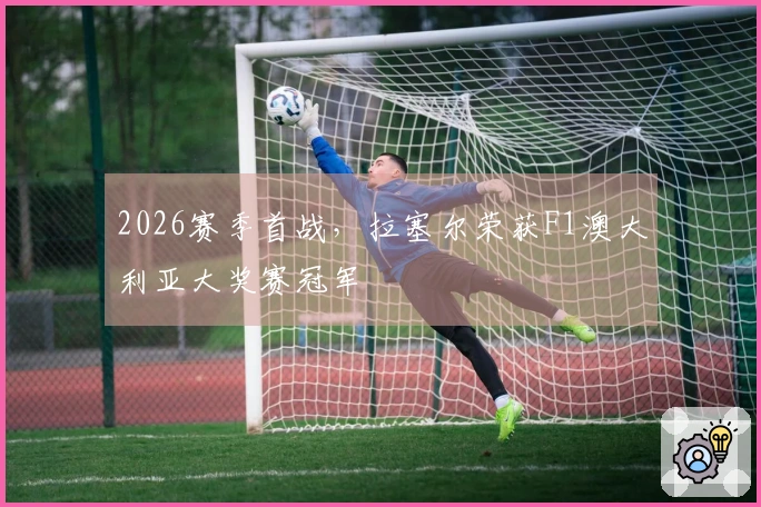 2026赛季首战，拉塞尔荣获F1澳大利亚大奖赛冠军