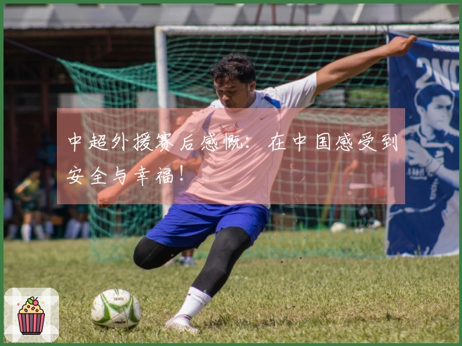 中超外援赛后感慨：在中国感受到安全与幸福！