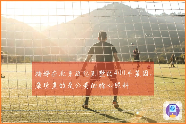 梅婷在北京近亿别墅的400平菜园，最珍贵的是公婆的精心照料