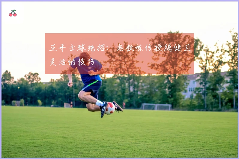 正手击球绝招：老教练传授稳健且灵活的技巧