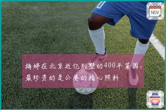 梅婷在北京近亿别墅的400平菜园，最珍贵的是公婆的精心照料