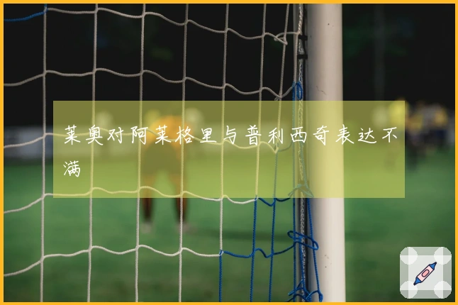 莱奥对阿莱格里与普利西奇表达不满