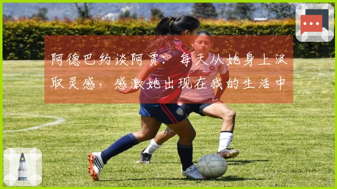 阿德巴约谈阿贾：每天从她身上汲取灵感，感激她出现在我的生活中