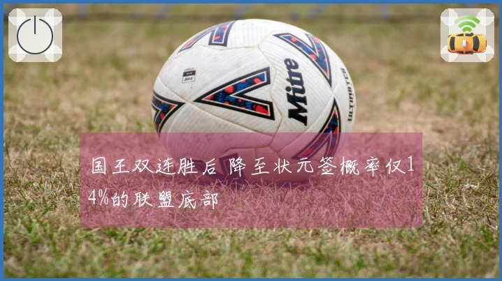 国王双连胜后 降至状元签概率仅14%的联盟底部