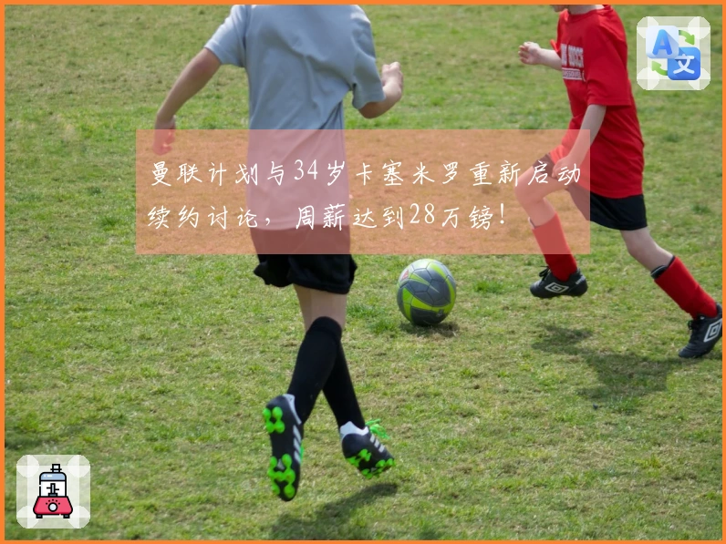 曼联计划与34岁卡塞米罗重新启动续约讨论，周薪达到28万镑！