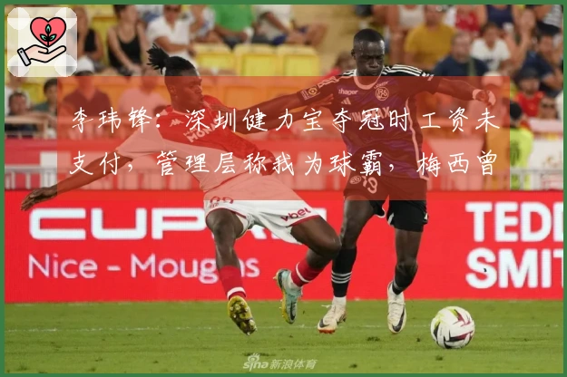 李玮锋：深圳健力宝夺冠时工资未支付，管理层称我为球霸，梅西曾被推介给权健